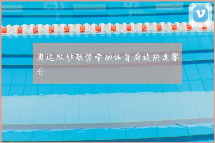 奥运绿钞涨势带动体育周边热度攀升