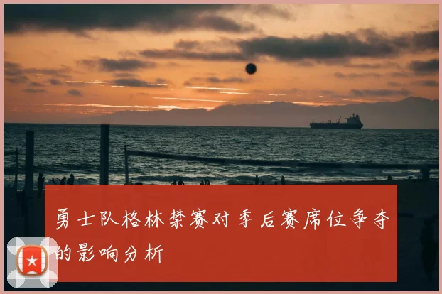勇士队格林禁赛对季后赛席位争夺的影响分析