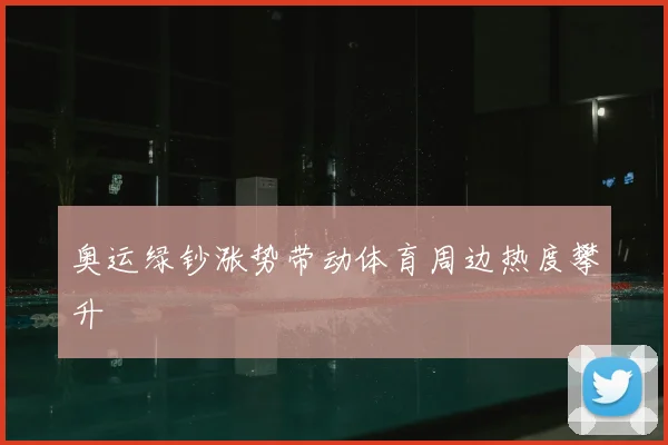 奥运绿钞涨势带动体育周边热度攀升