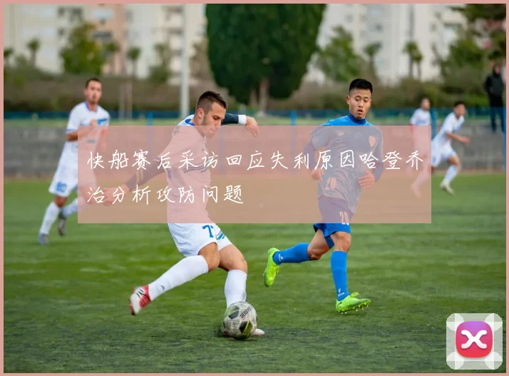 快船赛后采访回应失利原因哈登乔治分析攻防问题