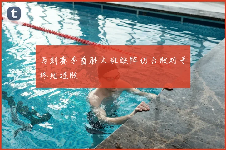 马刺赛季首胜文班缺阵仍击败对手终结连败