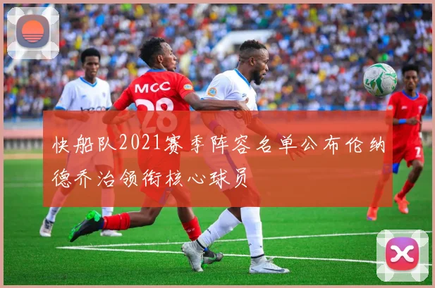 快船队2021赛季阵容名单公布伦纳德乔治领衔核心球员