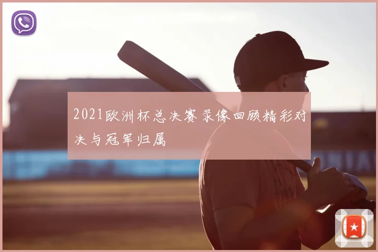 2021欧洲杯总决赛录像回顾精彩对决与冠军归属
