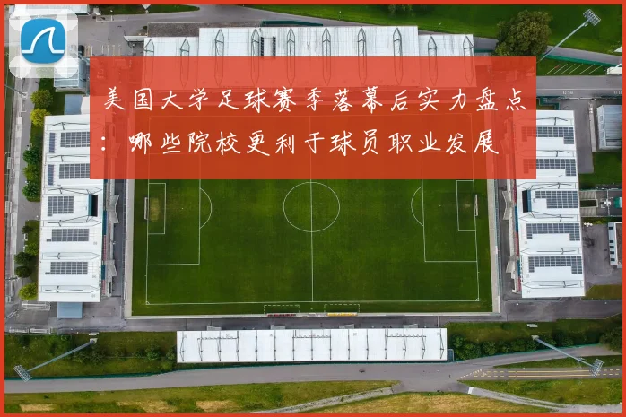 美国大学足球赛季落幕后实力盘点：哪些院校更利于球员职业发展