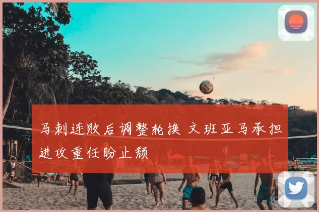 马刺连败后调整轮换 文班亚马承担进攻重任盼止颓