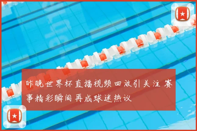 昨晚世界杯直播视频回放引关注 赛事精彩瞬间再成球迷热议