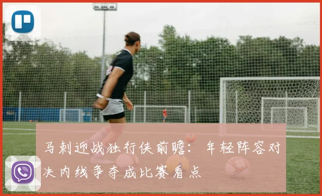 马刺迎战独行侠前瞻：年轻阵容对决内线争夺成比赛看点