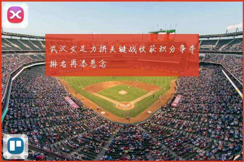 武汉女足力拼关键战收获积分争夺排名再添悬念