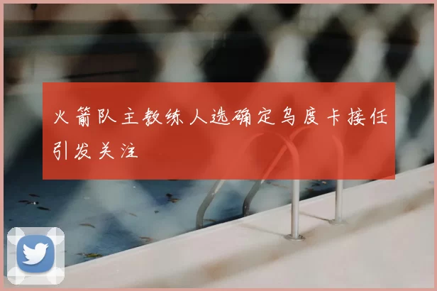 火箭队主教练人选确定乌度卡接任引发关注