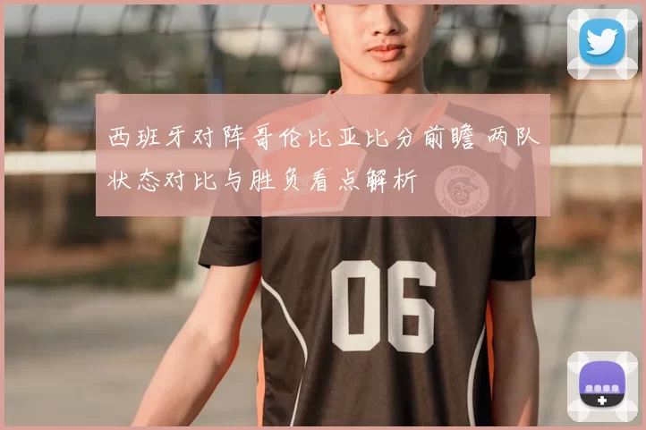 西班牙对阵哥伦比亚比分前瞻 两队状态对比与胜负看点解析