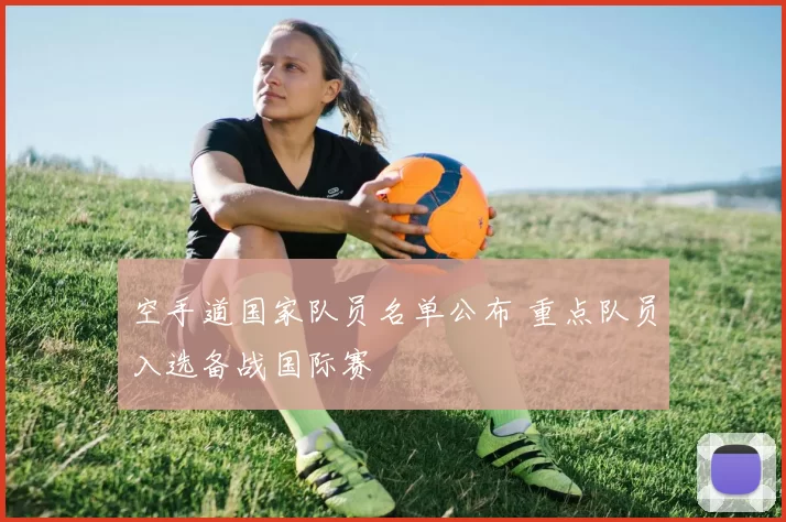 空手道国家队员名单公布 重点队员入选备战国际赛