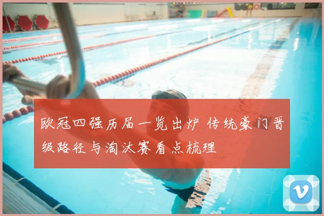 欧冠四强历届一览出炉 传统豪门晋级路径与淘汰赛看点梳理