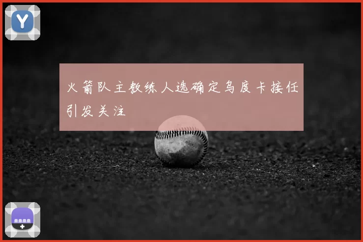 火箭队主教练人选确定乌度卡接任引发关注