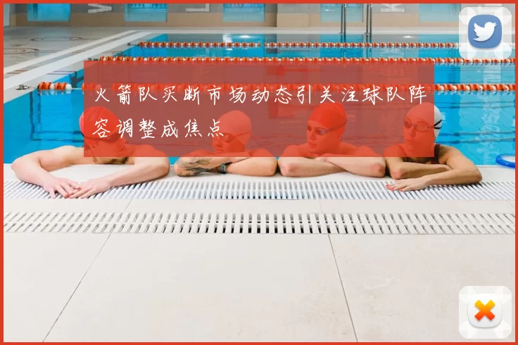 火箭队买断市场动态引关注球队阵容调整成焦点