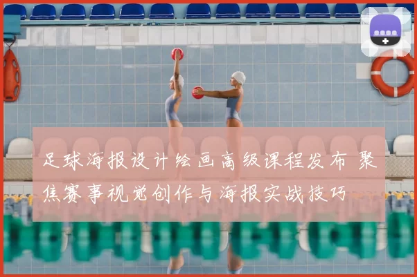 足球海报设计绘画高级课程发布 聚焦赛事视觉创作与海报实战技巧
