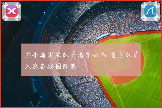 空手道国家队员名单公布 重点队员入选备战国际赛