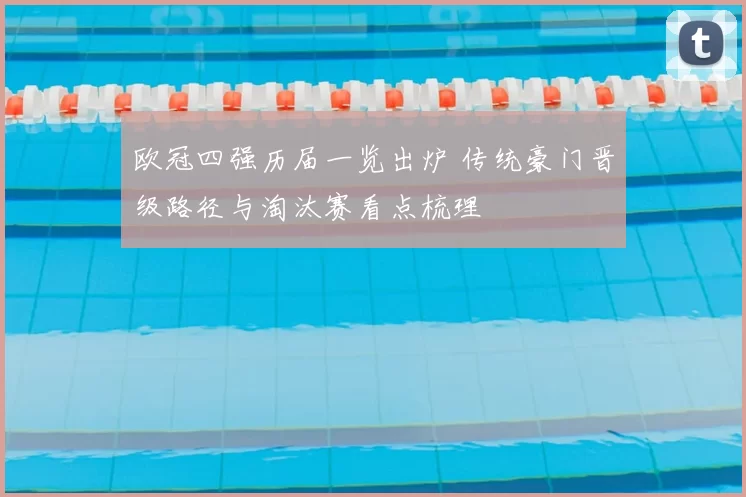 欧冠四强历届一览出炉 传统豪门晋级路径与淘汰赛看点梳理