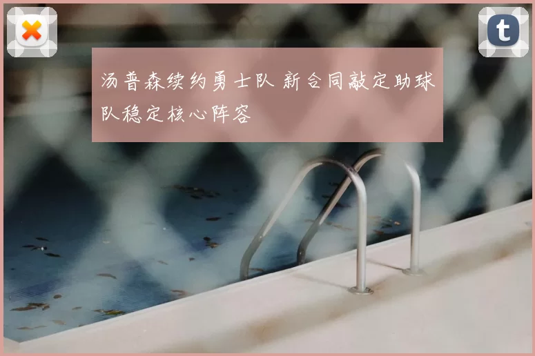 汤普森续约勇士队 新合同敲定助球队稳定核心阵容